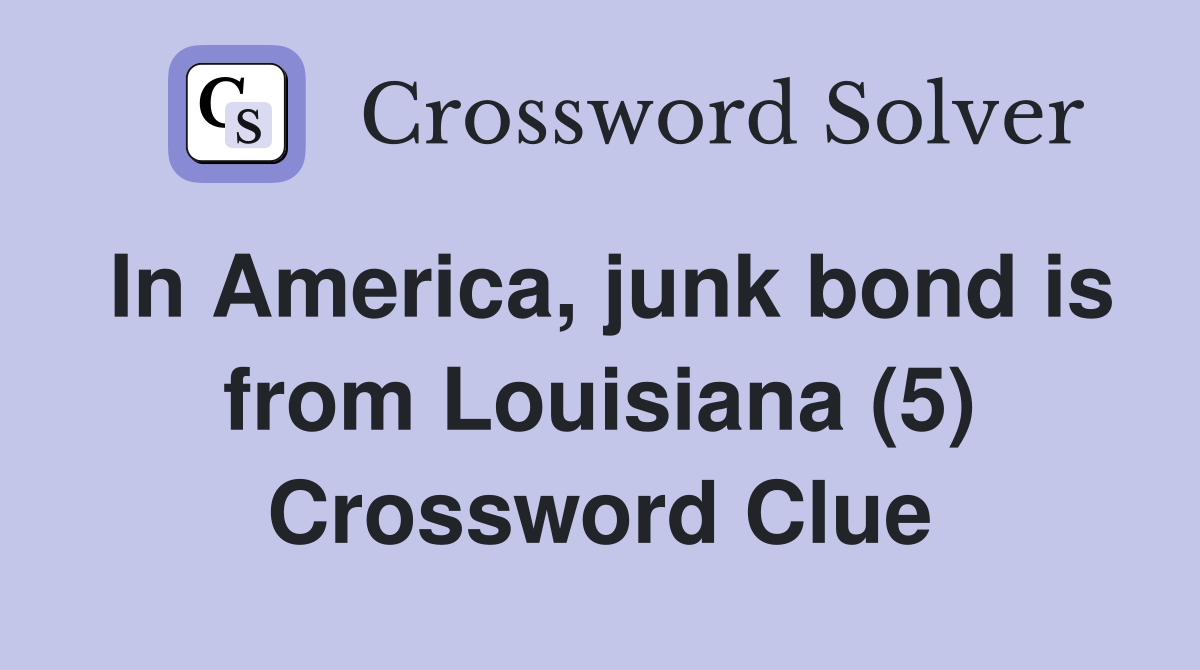 In America, junk bond is from Louisiana (5) Crossword Clue