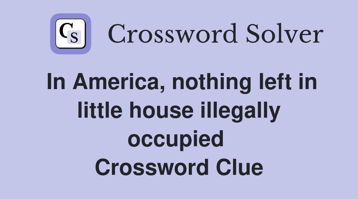 In America, nothing left in little house illegally occupied  Crossword Clue
