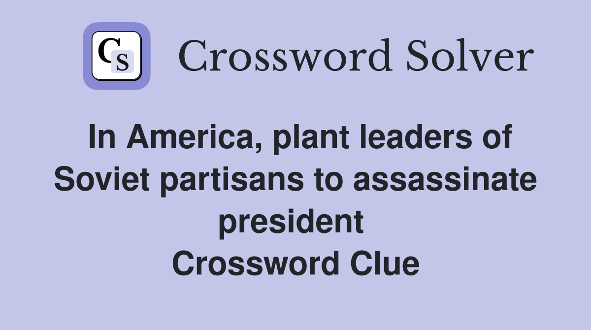 In America, plant leaders of Soviet partisans to assassinate president  Crossword Clue