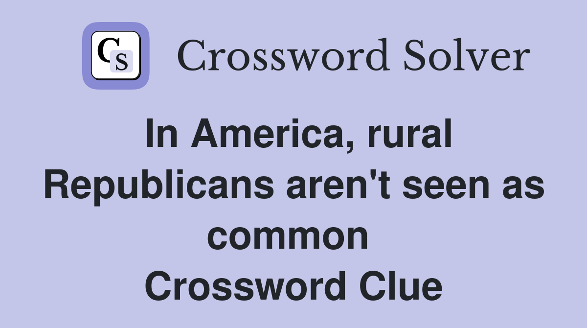In America, rural Republicans aren't seen as common  Crossword Clue