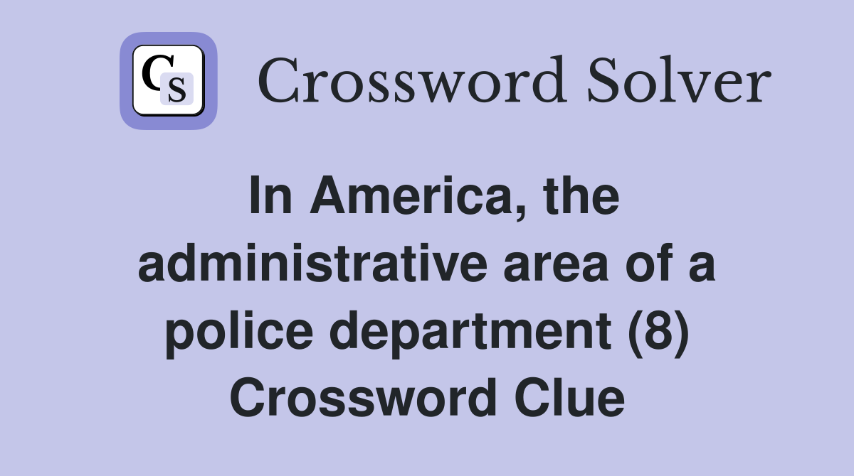 In America, the administrative area of a police department (8) Crossword Clue