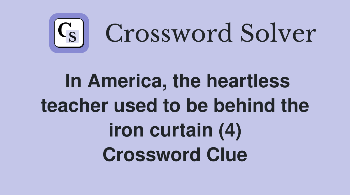 In America, the heartless teacher used to be behind the iron curtain (4) Crossword Clue