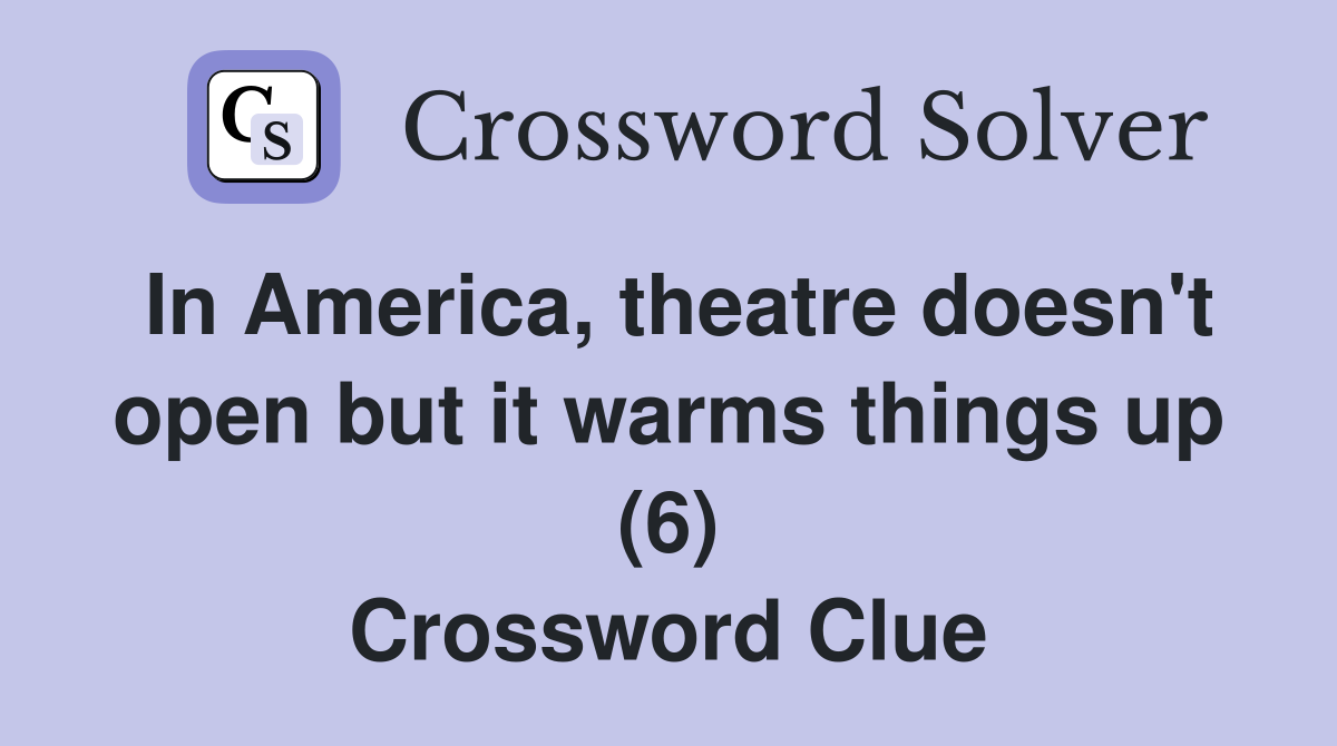 In America, theatre doesn't open but it warms things up (6) Crossword Clue