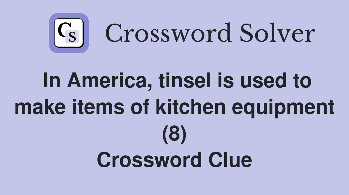 In America, tinsel is used to make items of kitchen equipment (8) Crossword Clue