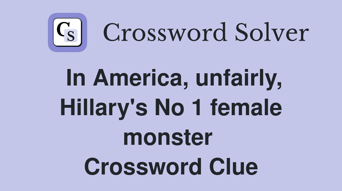 In America, unfairly, Hillary's No 1 female monster  Crossword Clue