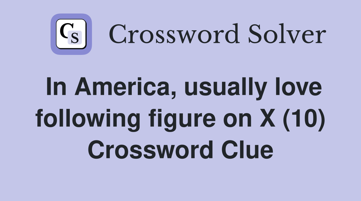In America, usually love following figure on X (10) Crossword Clue