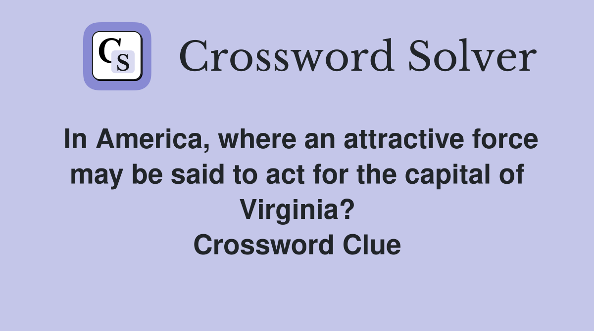 In America, where an attractive force may be said to act for the capital of Virginia? Crossword Clue
