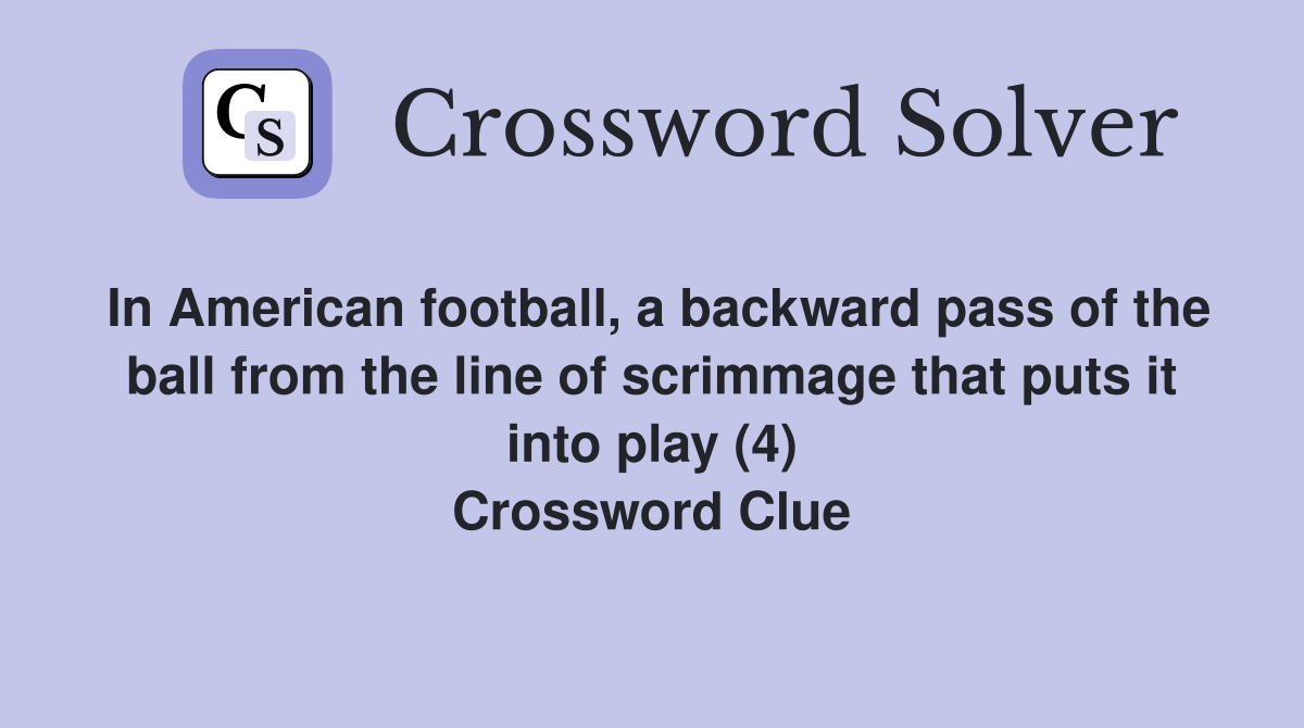 In American football, a backward pass of the ball from the line of scrimmage that puts it into play (4) Crossword Clue