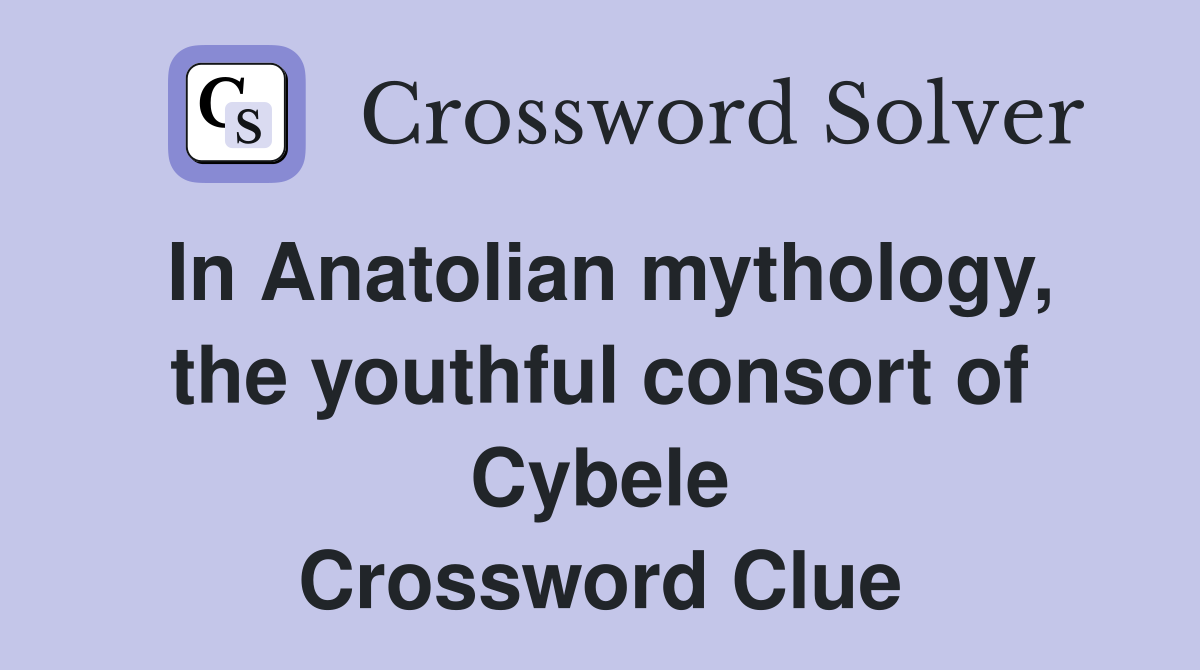 In Anatolian mythology, the youthful consort of Cybele Crossword Clue