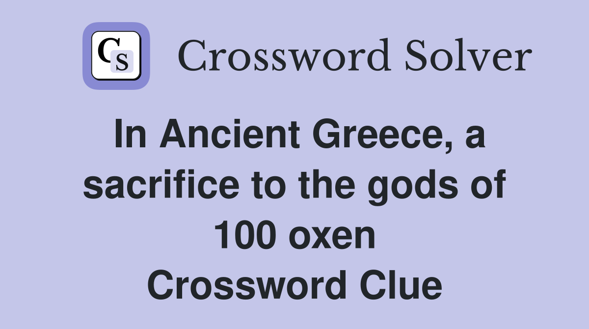 In Ancient Greece, a sacrifice to the gods of 100 oxen Crossword Clue