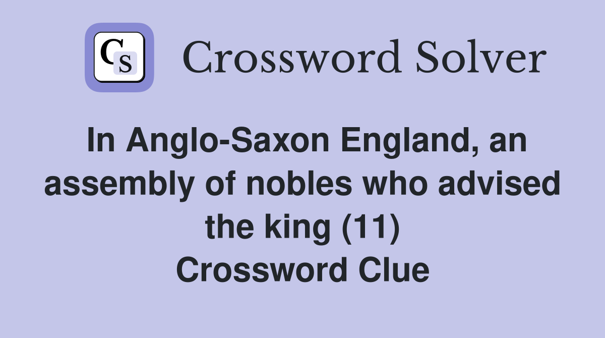 In Anglo-Saxon England, an assembly of nobles who advised the king (11) Crossword Clue