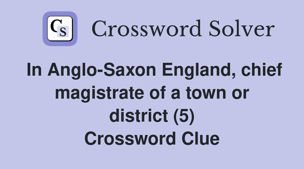 In Anglo-Saxon England, chief magistrate of a town or district (5) Crossword Clue