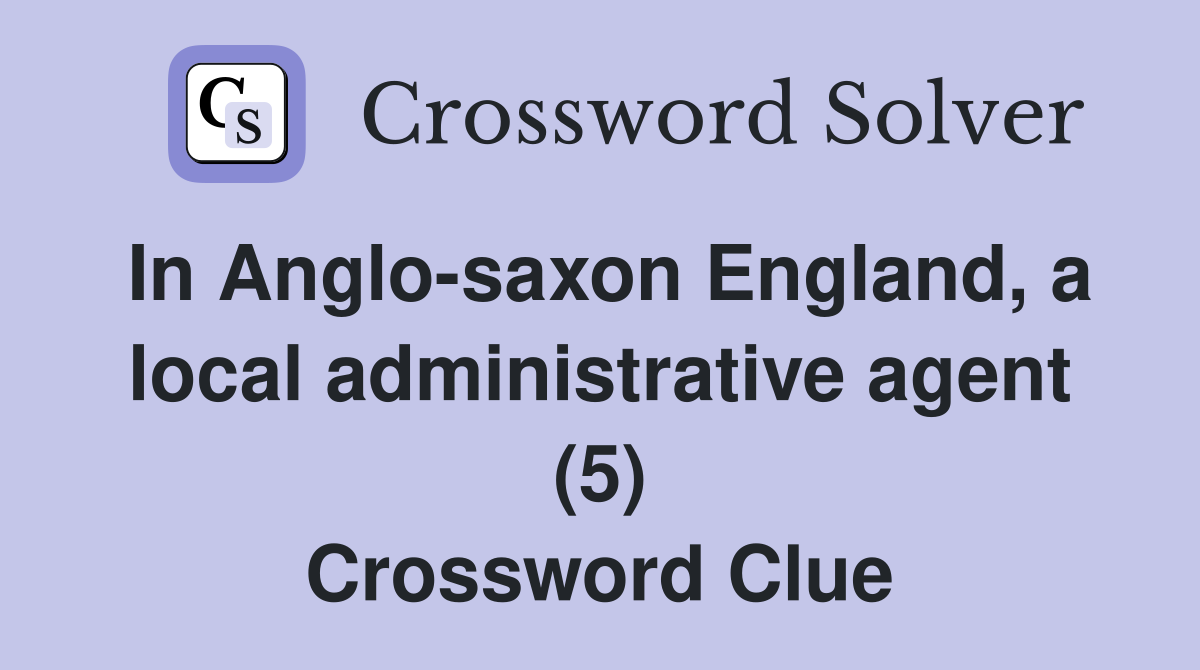 In Anglo-saxon England, a local administrative agent (5) Crossword Clue