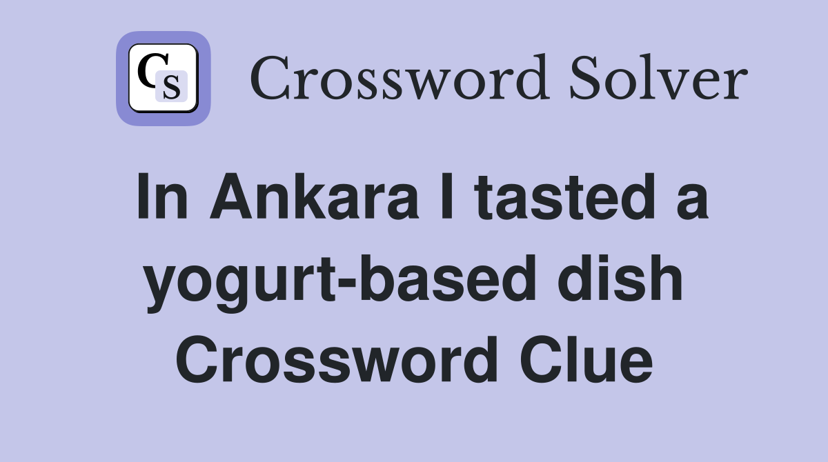In Ankara I tasted a yogurt-based dish Crossword Clue