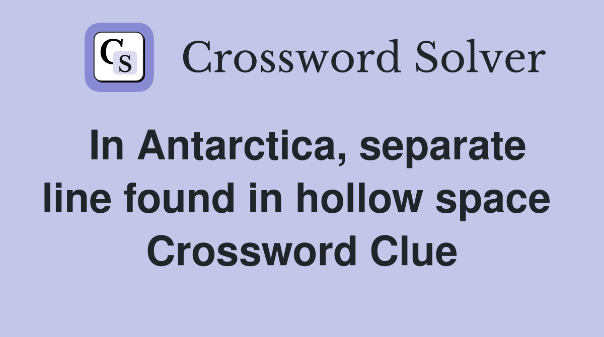 In Antarctica, separate line found in hollow space  Crossword Clue