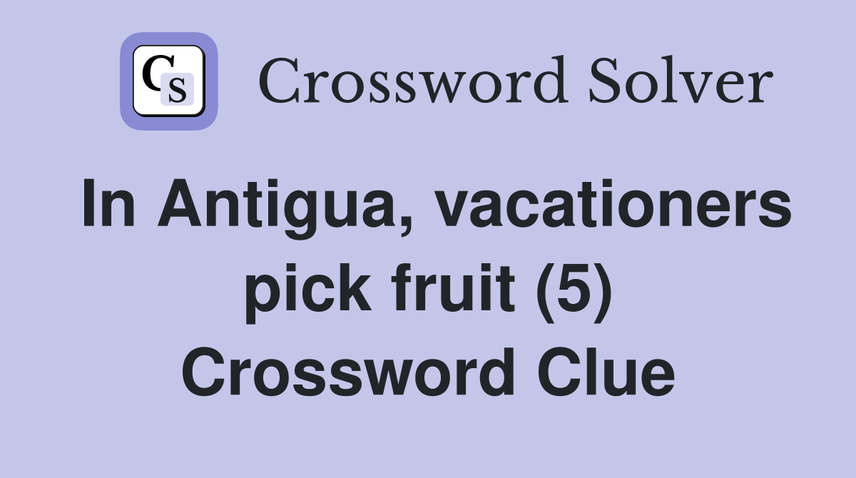 In Antigua, vacationers pick fruit (5) Crossword Clue
