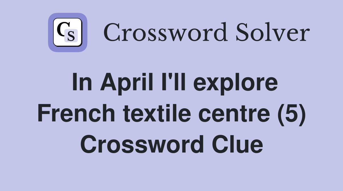In April I'll explore French textile centre (5) Crossword Clue