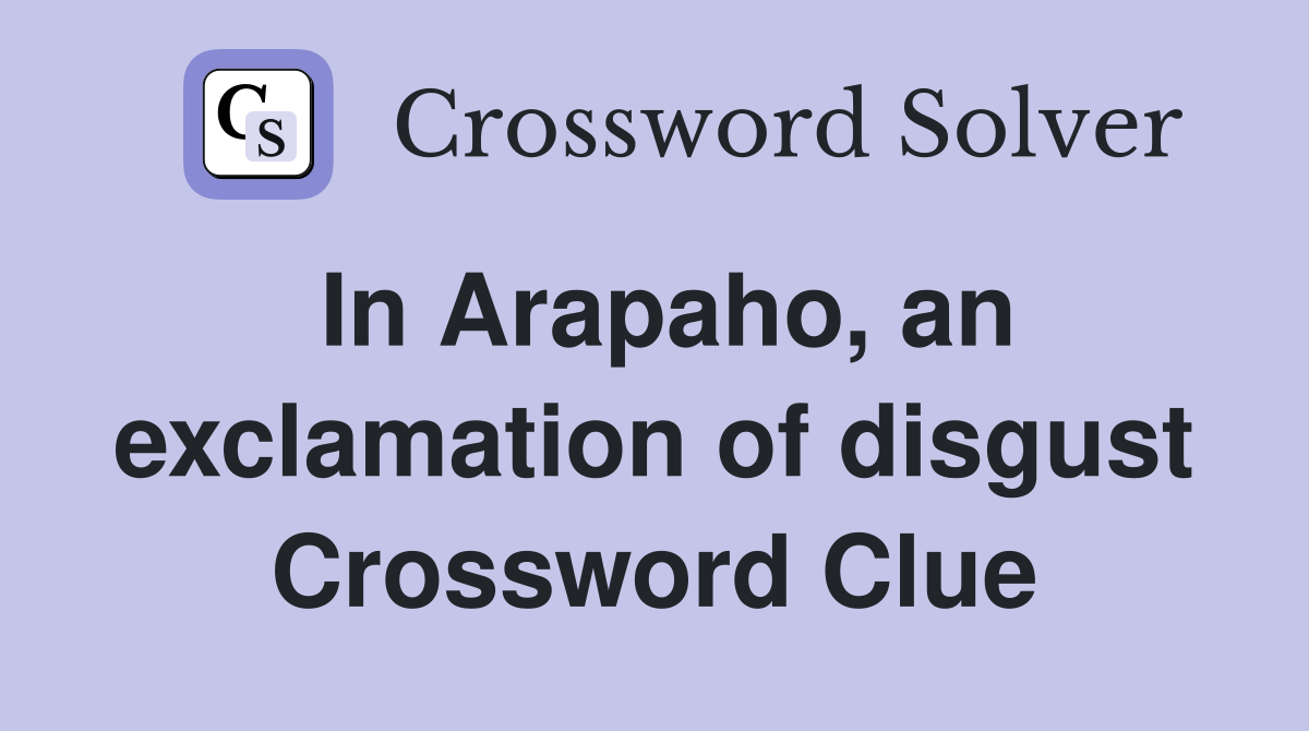 In Arapaho, an exclamation of disgust Crossword Clue