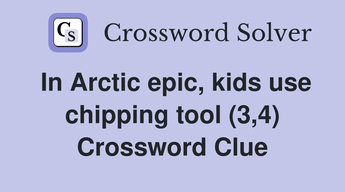 In Arctic epic, kids use chipping tool (3,4) Crossword Clue