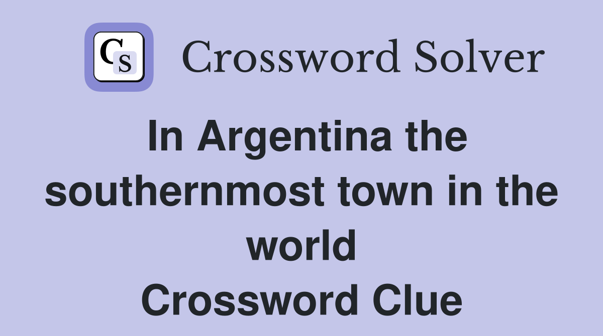 In Argentina the southernmost town in the world Crossword Clue