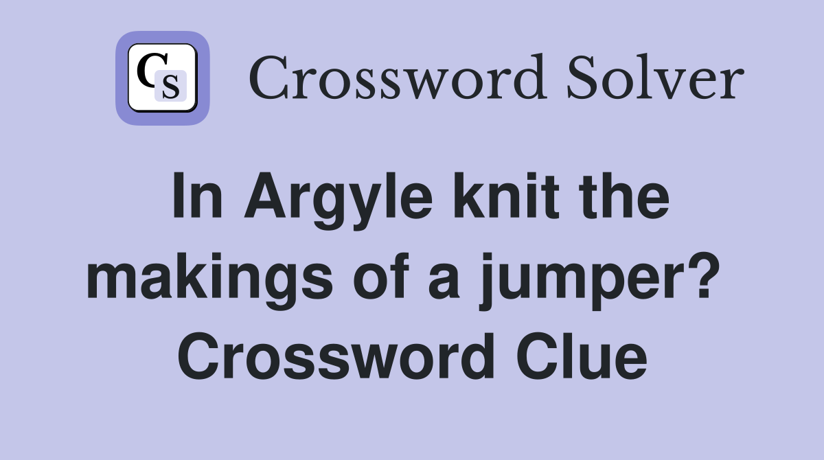 In Argyle knit the makings of a jumper?  Crossword Clue