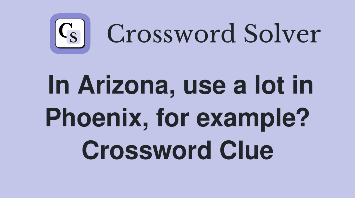 In Arizona, use a lot in Phoenix, for example? Crossword Clue