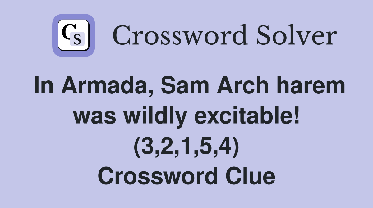 In Armada, Sam Arch harem was wildly excitable! (3,2,1,5,4) Crossword Clue