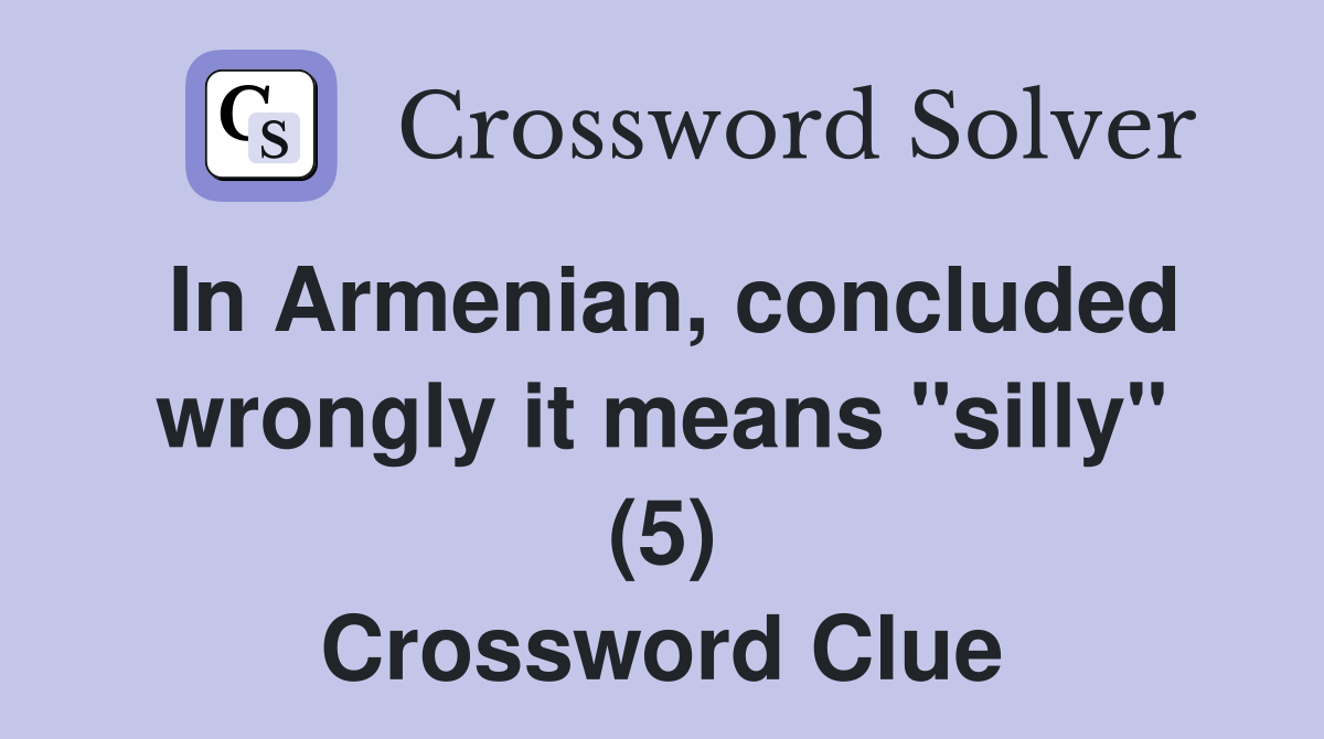 In Armenian, concluded wrongly it means "silly" (5) Crossword Clue