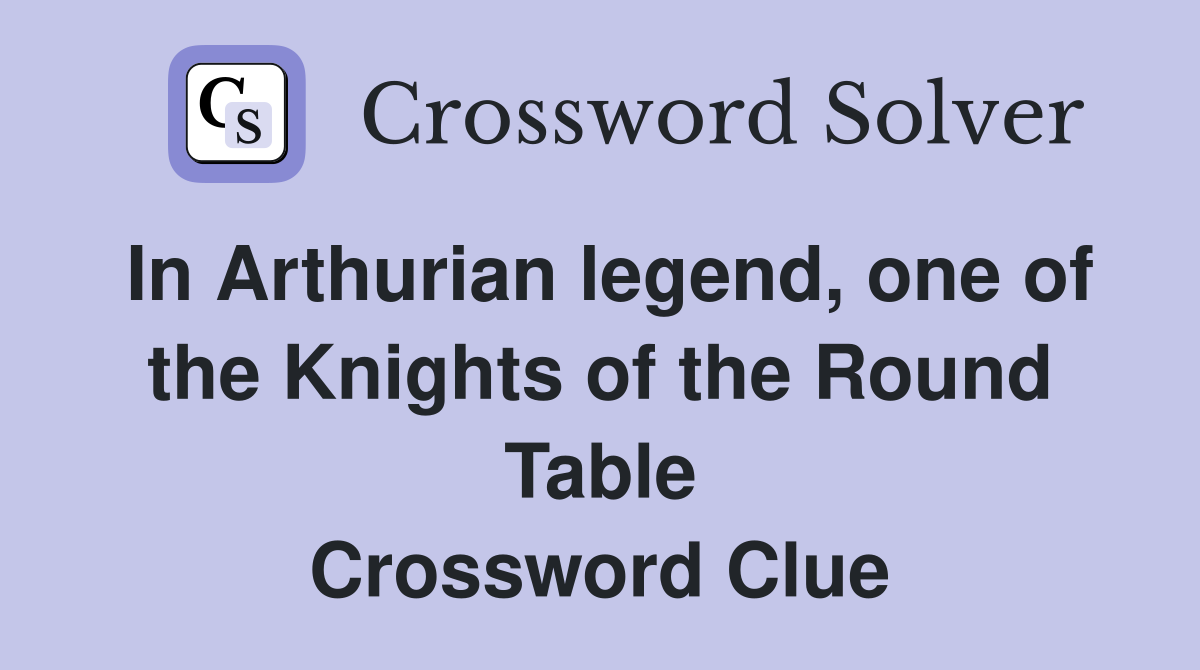 In Arthurian legend, one of the Knights of the Round Table Crossword Clue