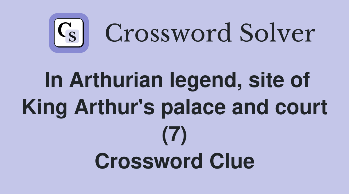 In Arthurian legend, site of King Arthur's palace and court (7) Crossword Clue
