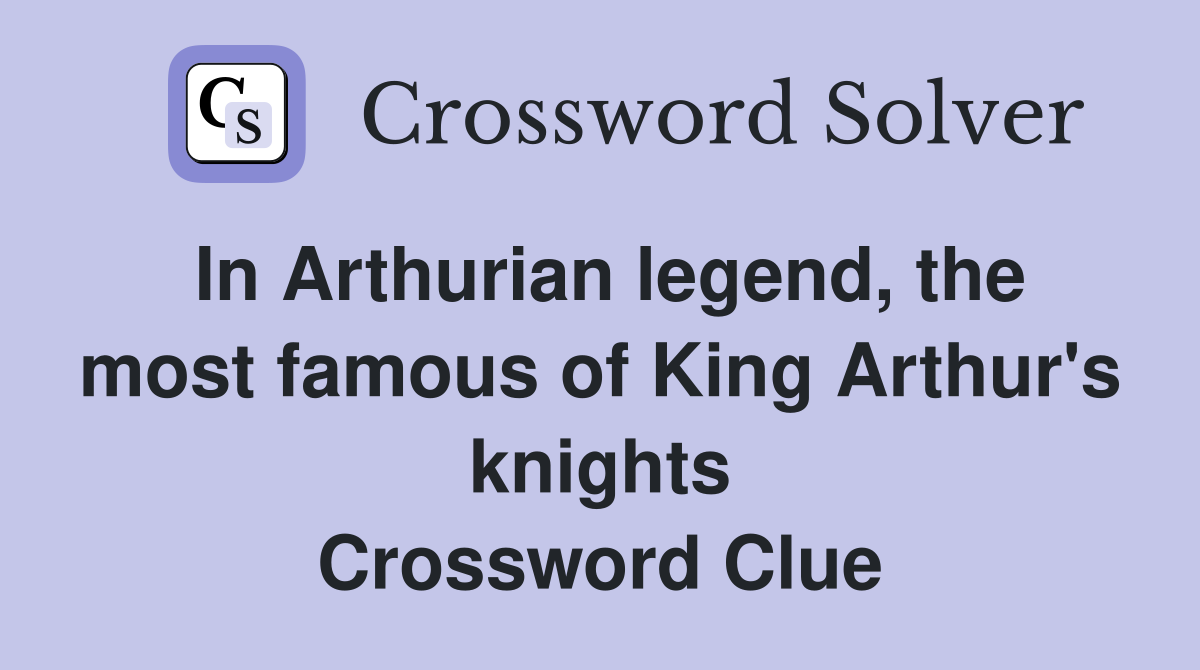 In Arthurian legend, the most famous of King Arthur's knights Crossword Clue