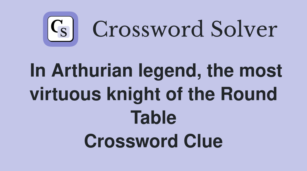 In Arthurian legend, the most virtuous knight of the Round Table Crossword Clue