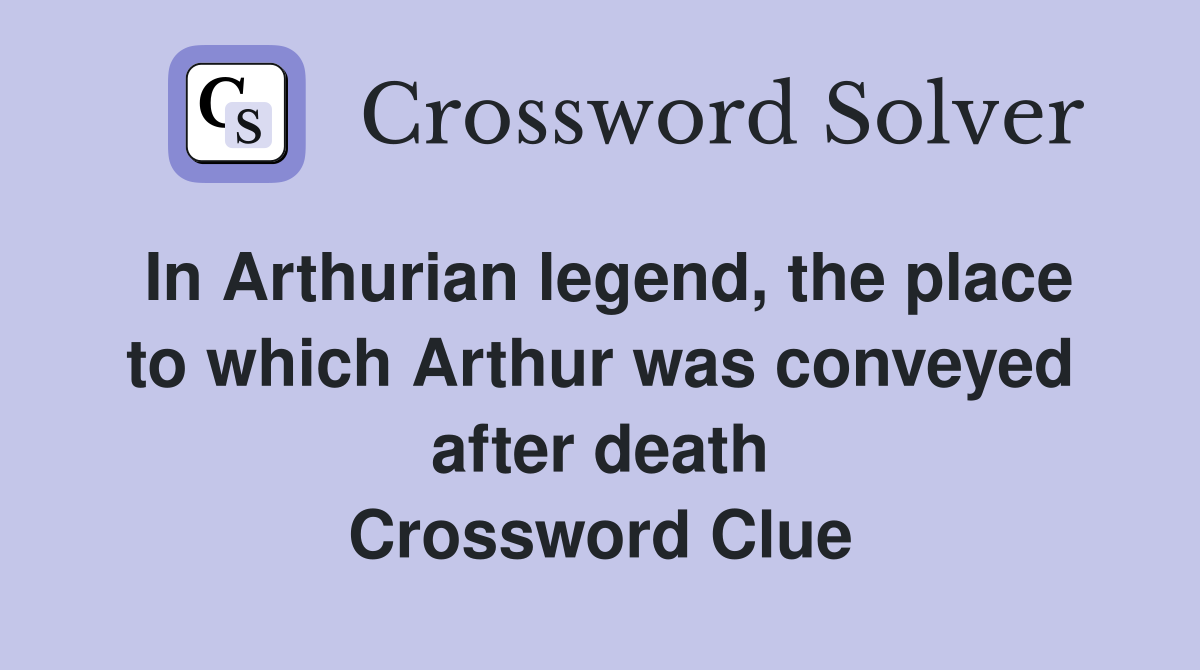 In Arthurian legend, the place to which Arthur was conveyed after death Crossword Clue