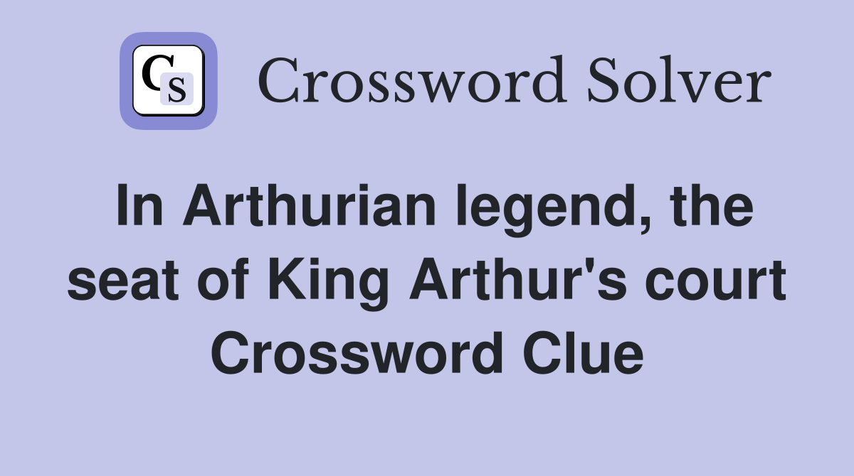 In Arthurian legend, the seat of King Arthur's court Crossword Clue