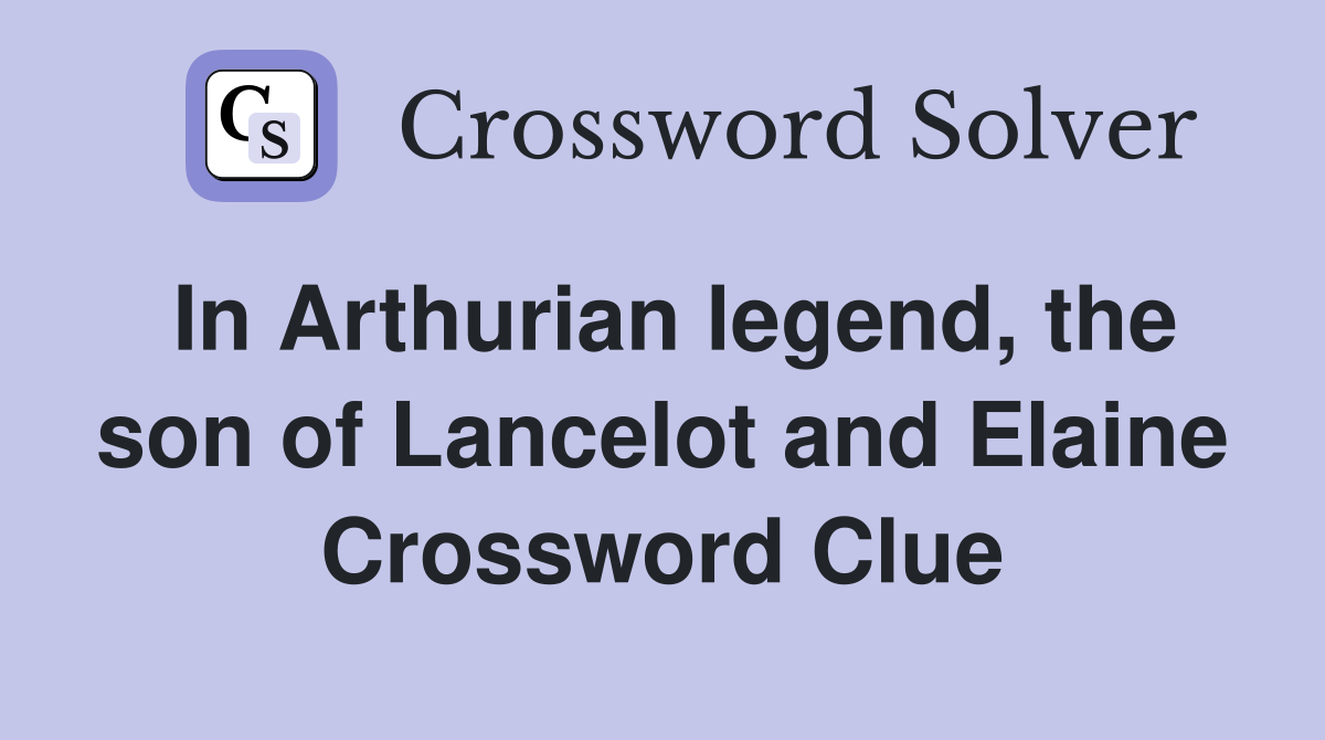 In Arthurian legend, the son of Lancelot and Elaine Crossword Clue