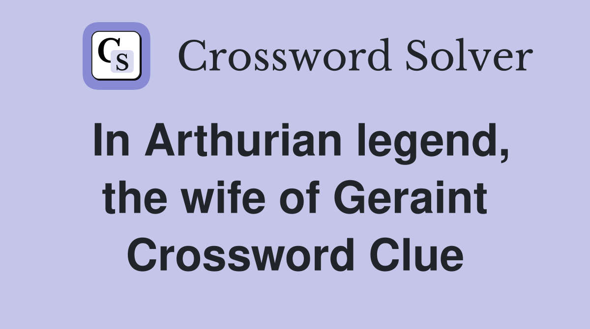 In Arthurian legend, the wife of Geraint Crossword Clue