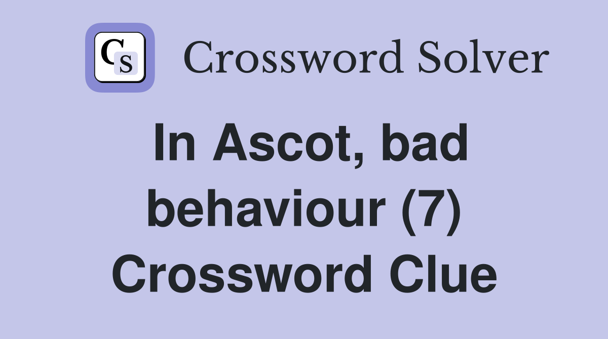 In Ascot, bad behaviour (7) Crossword Clue