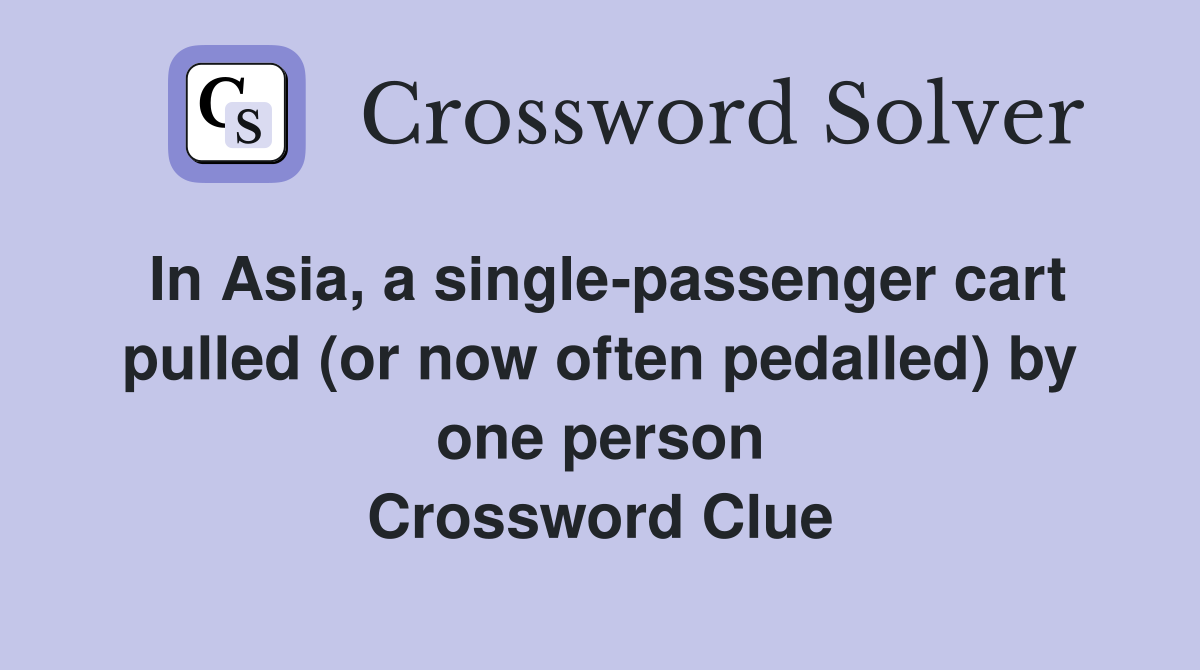 In Asia, a single-passenger cart pulled (or now often pedalled) by one person Crossword Clue