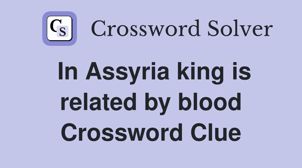 In Assyria king is related by blood Crossword Clue