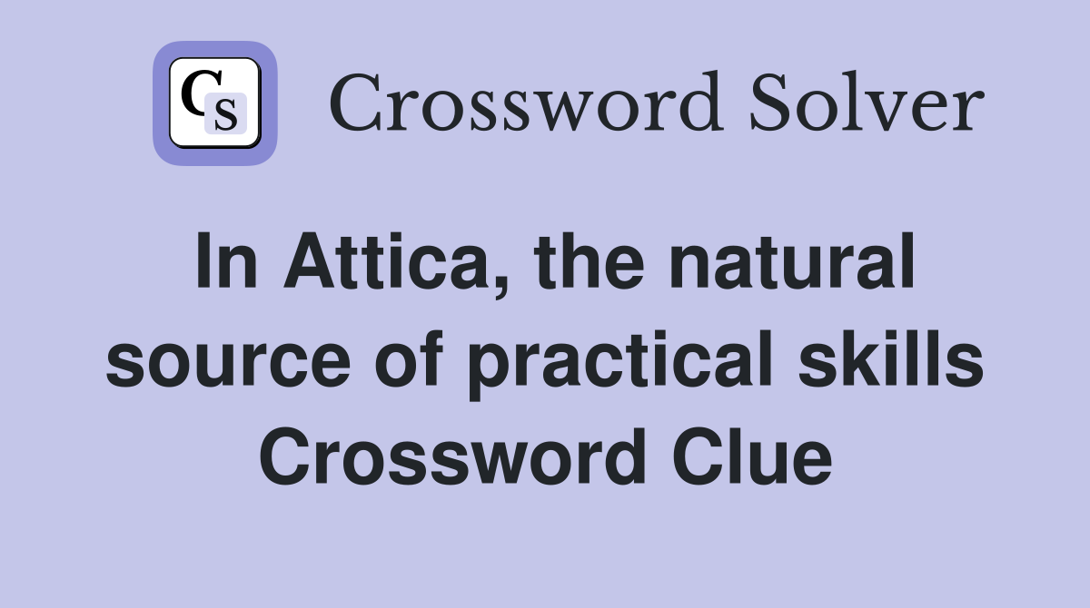 In Attica, the natural source of practical skills Crossword Clue