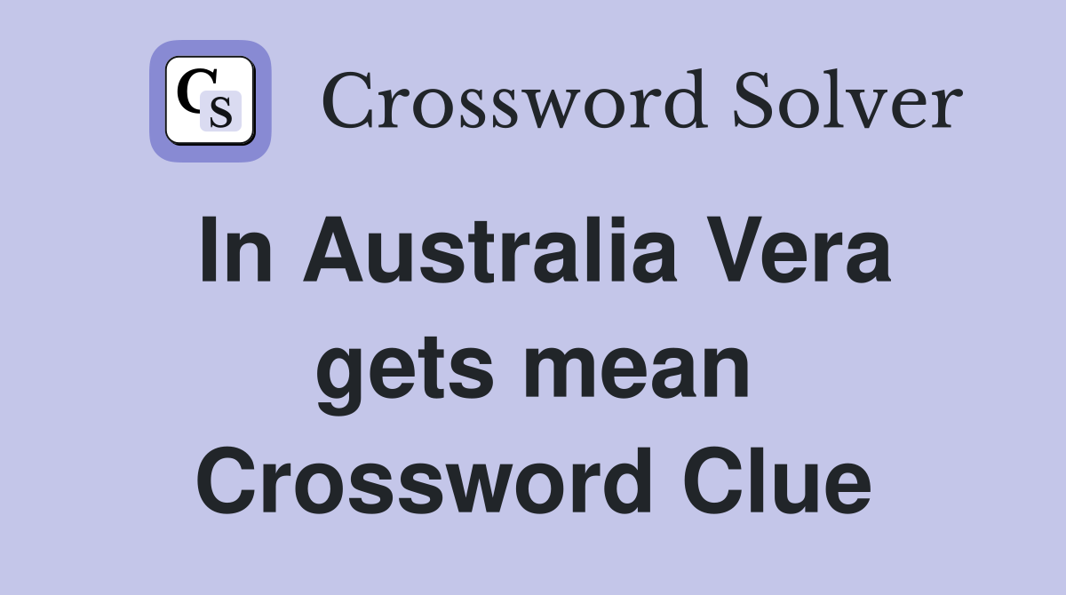 In Australia Vera gets mean Crossword Clue