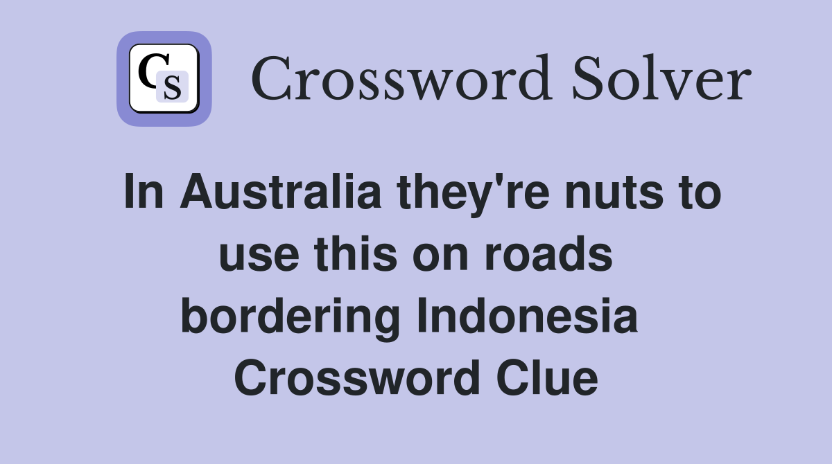 In Australia they're nuts to use this on roads bordering Indonesia  Crossword Clue