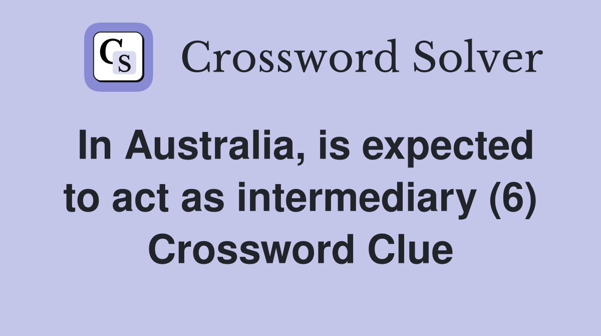 In Australia, is expected to act as intermediary (6) Crossword Clue