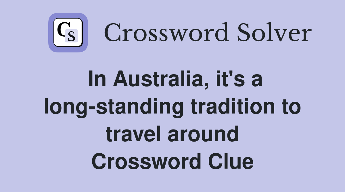In Australia, it's a long-standing tradition to travel around Crossword Clue