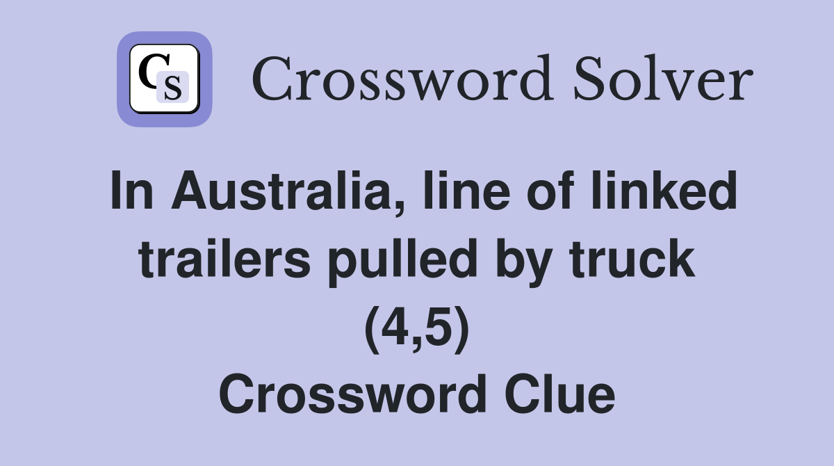 In Australia, line of linked trailers pulled by truck (4,5) Crossword Clue