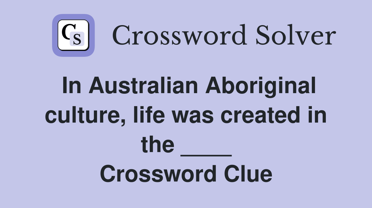 In Australian Aboriginal culture, life was created in the ____ Crossword Clue