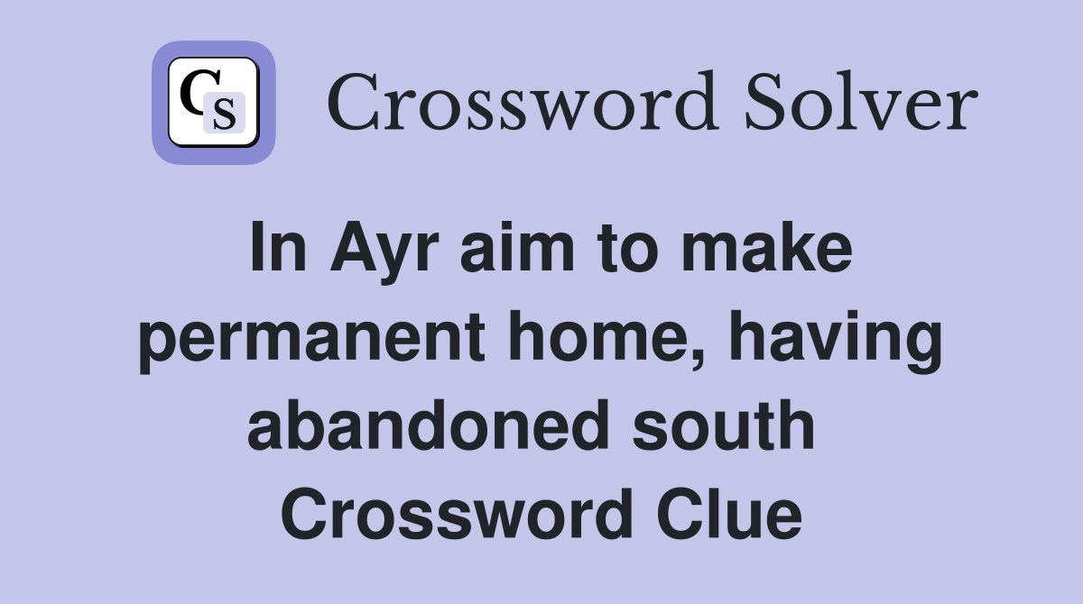 In Ayr aim to make permanent home, having abandoned south  Crossword Clue
