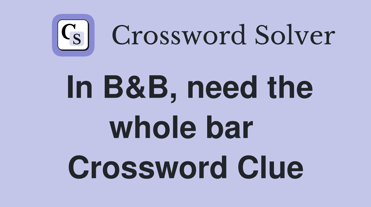 In B&B, need the whole bar  Crossword Clue