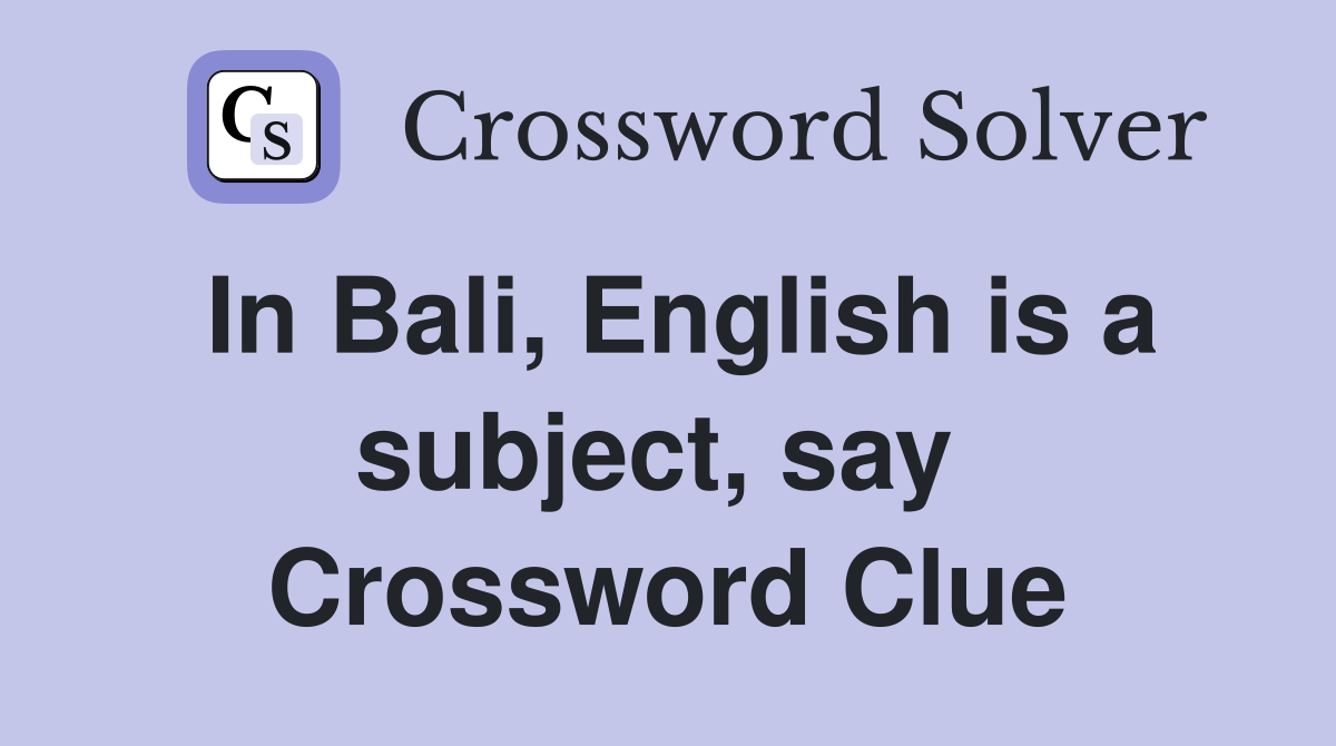 In Bali, English is a subject, say  Crossword Clue