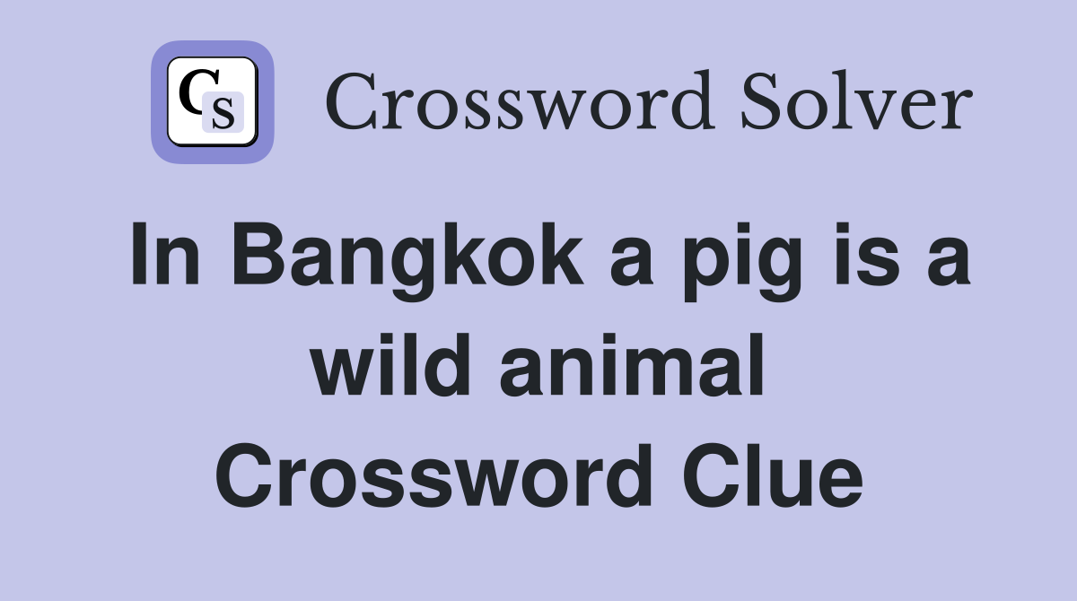 In Bangkok a pig is a wild animal Crossword Clue